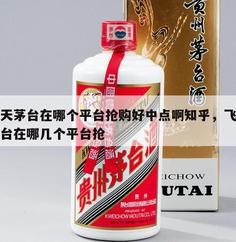 飞天茅台在哪个平台抢购好中点啊知乎，飞天茅台在哪几个平台抢