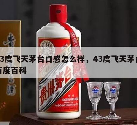 43度飞天茅台口感怎么样，43度飞天茅台百度百科