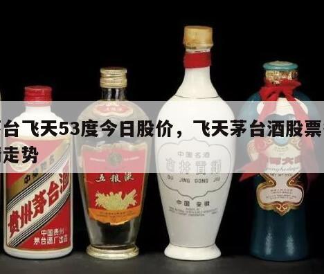 茅台飞天53度今日股价，飞天茅台酒股票行情走势