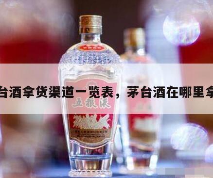 茅台酒拿货渠道一览表，茅台酒在哪里拿货