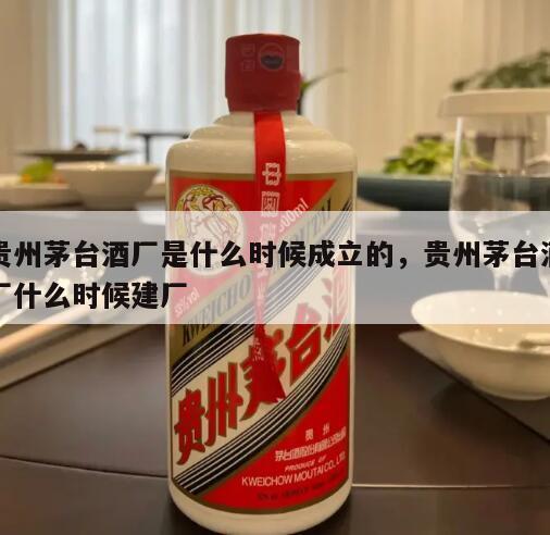 贵州茅台酒厂是什么时候成立的，贵州茅台酒厂什么时候建厂
