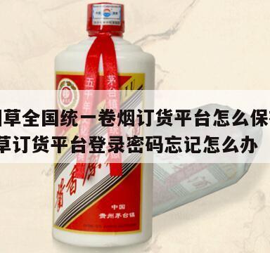 中国烟草全国统一卷烟订货平台怎么保存密码?，烟草订货平台登录密码忘记怎么办