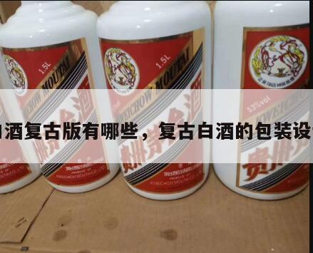 白酒复古版有哪些，复古白酒的包装设计