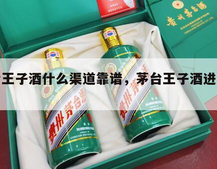 茅台王子酒什么渠道靠谱，茅台王子酒进货渠道