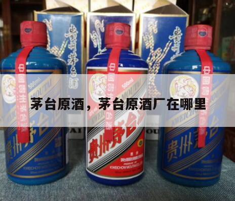 茅台原酒，茅台原酒厂在哪里