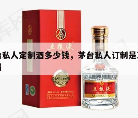 茅台私人定制酒多少钱，茅台私人订制是真茅台吗