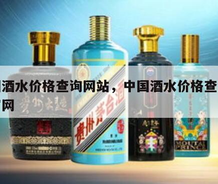 中国酒水价格查询网站，中国酒水价格查询网站官网