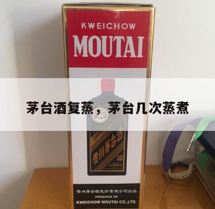 茅台酒复蒸，茅台几次蒸煮