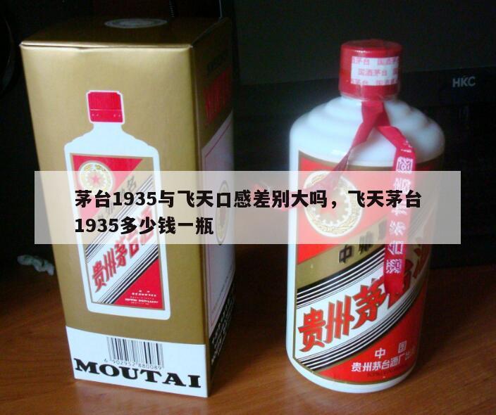 茅台1935与飞天口感差别大吗，飞天茅台1935多少钱一瓶