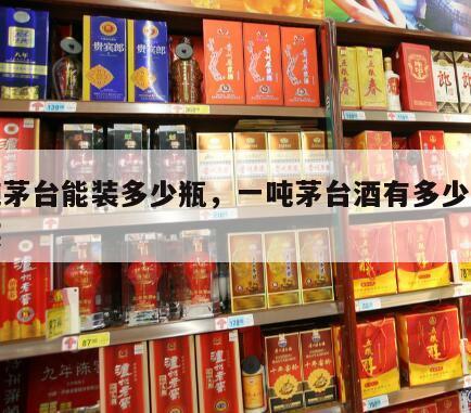 一吨茅台能装多少瓶，一吨茅台酒有多少箱六瓶装