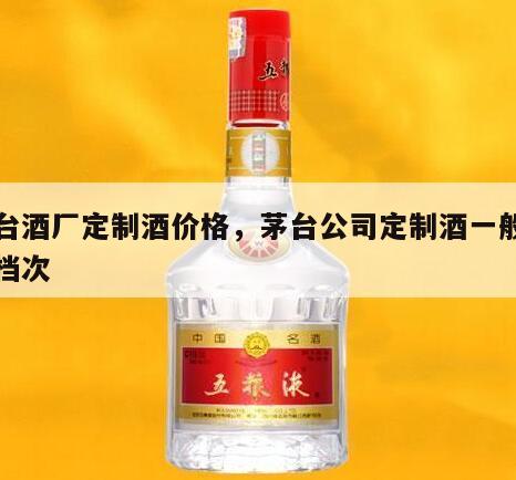 茅台酒厂定制酒价格，茅台公司定制酒一般什么档次