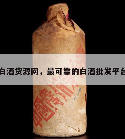 白酒货源网，最可靠的白酒批发平台
