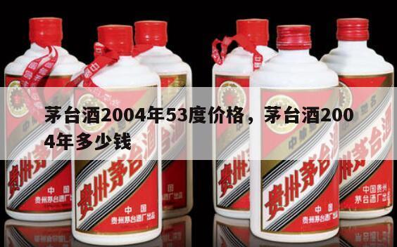 茅台酒2004年53度价格，茅台酒2004年多少钱