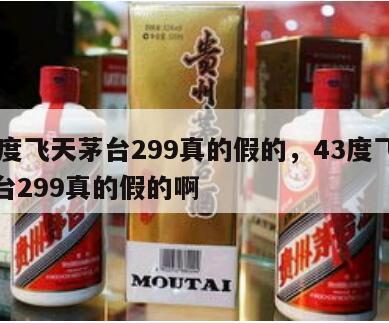 43度飞天茅台299真的假的，43度飞天茅台299真的假的啊
