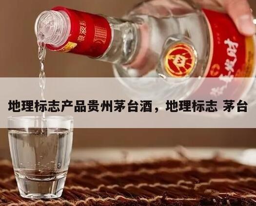 地理标志产品贵州茅台酒，地理标志 茅台