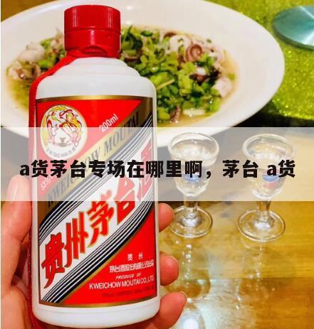 a货茅台专场在哪里啊，茅台 a货