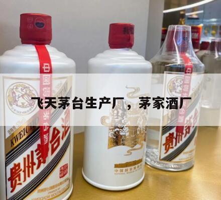 飞天茅台生产厂，茅家酒厂