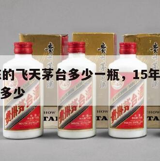 15年陈的飞天茅台多少一瓶，15年陈茅台酒价格多少