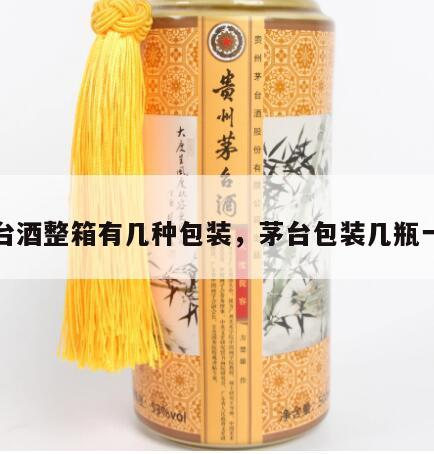 茅台酒整箱有几种包装，茅台包装几瓶一箱