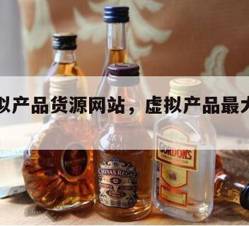 正规虚拟产品货源网站，虚拟产品最大的进货平台