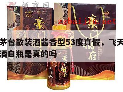 飞天茅台散装酒酱香型53度真假，飞天茅台散装酒白瓶是真的吗