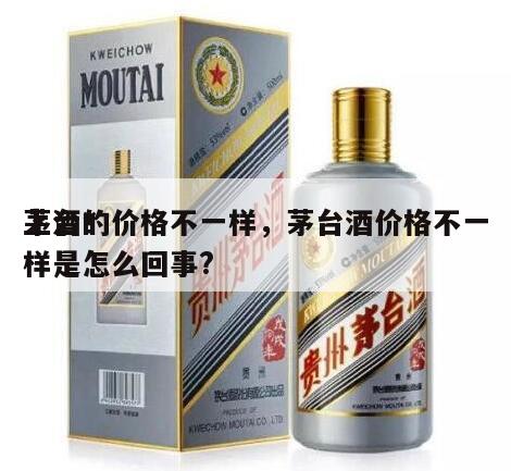 茅台*
上酒的价格不一样，茅台酒价格不一样是怎么回事?