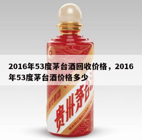 2016年53度茅台酒回收价格，2016年53度茅台酒价格多少