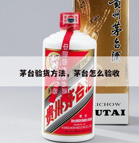 茅台验货方法，茅台怎么验收
