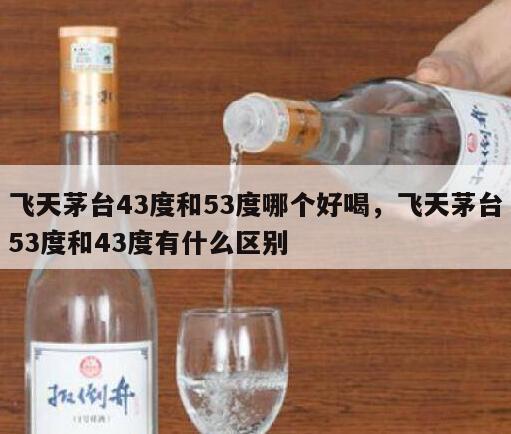 飞天茅台43度和53度哪个好喝，飞天茅台53度和43度有什么区别