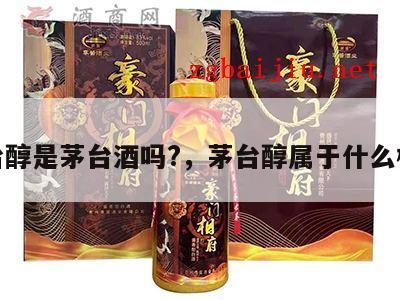 茅台醇是茅台酒吗?，茅台醇属于什么档次