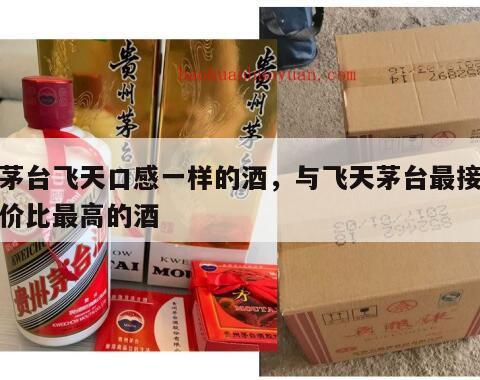 和茅台飞天口感一样的酒，与飞天茅台最接近性价比最高的酒