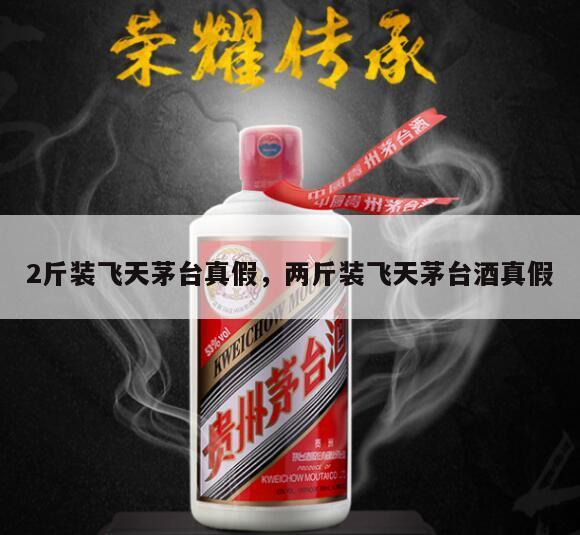 2斤装飞天茅台真假，两斤装飞天茅台酒真假