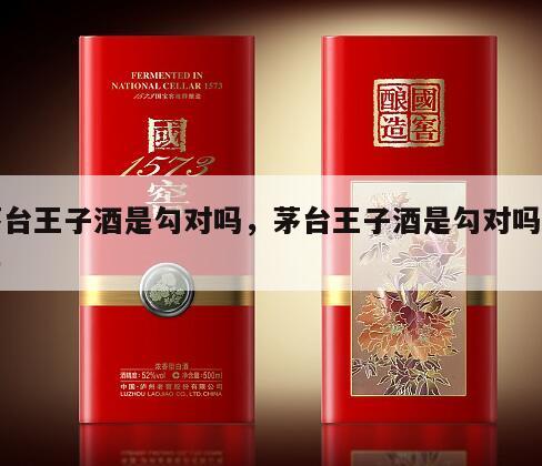 茅台王子酒是勾对吗，茅台王子酒是勾对吗知乎