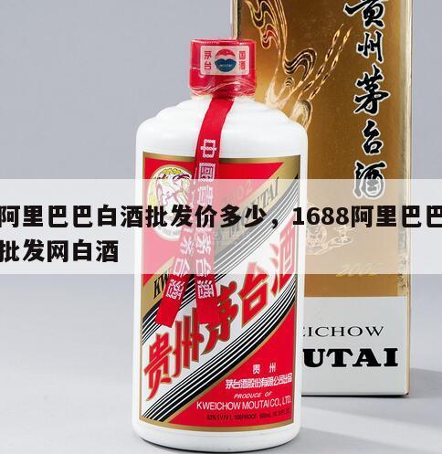 阿里巴巴白酒批发价多少，1688阿里巴巴批发网白酒