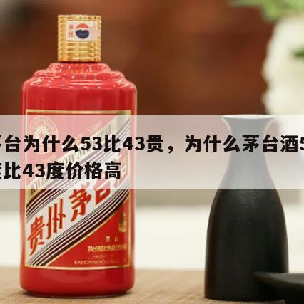 茅台为什么53比43贵，为什么茅台酒53度比43度价格高