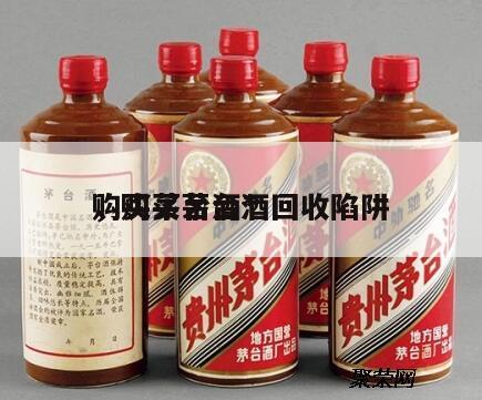 购买茅台酒*
，购买茅台酒回收陷阱