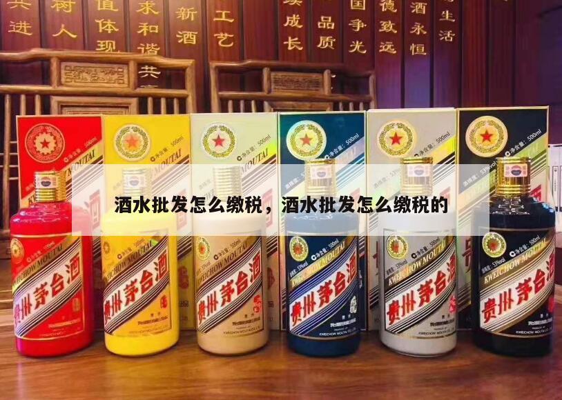 酒水批发怎么缴税，酒水批发怎么缴税的