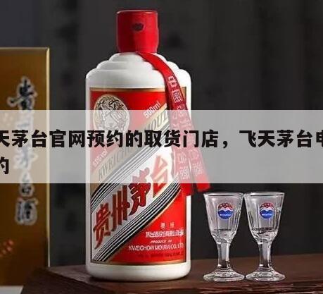 飞天茅台官网预约的取货门店，飞天茅台电话预约