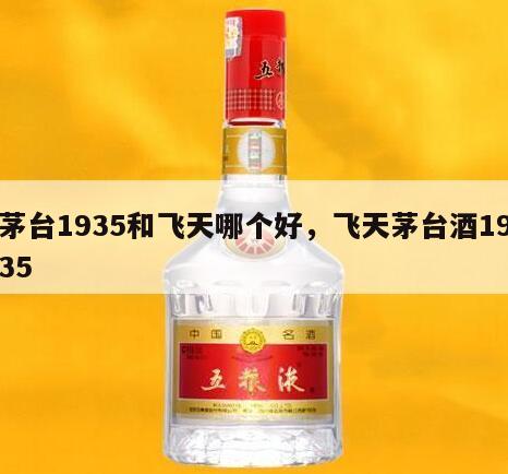 茅台1935和飞天哪个好，飞天茅台酒1935