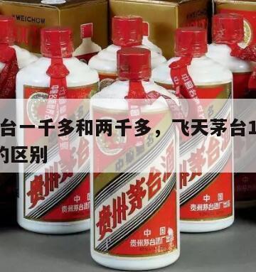 飞天茅台一千多和两千多，飞天茅台1千多和2千多的区别