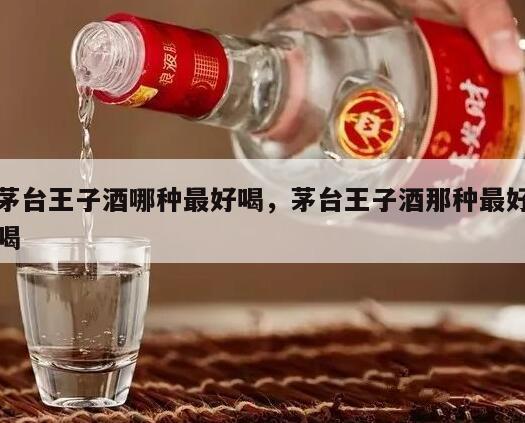 茅台王子酒哪种最好喝，茅台王子酒那种最好喝