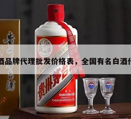 白酒品牌代理批发价格表，全国有名白酒代理