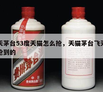 飞天茅台53度天猫怎么抢，天猫茅台飞天怎样抢到的