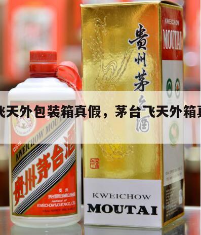 茅台飞天外包装箱真假，茅台飞天外箱真假辨别