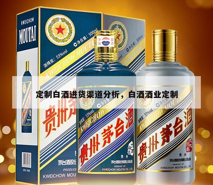 定制白酒进货渠道分析，白酒酒业定制