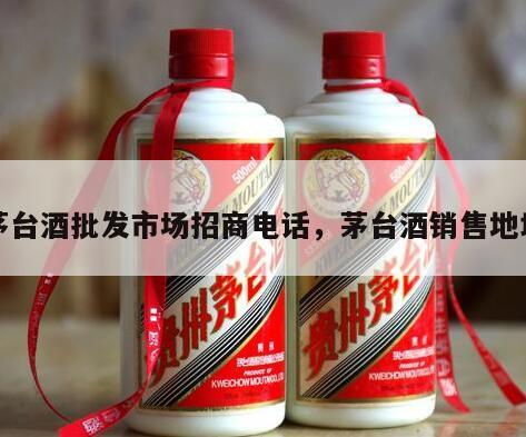 茅台酒批发市场招商电话，茅台酒销售地址