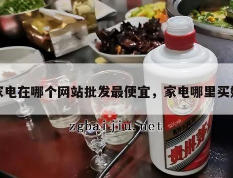 家电在哪个网站批发最便宜，家电哪里买好