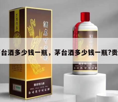 茅台酒多少钱一瓶，茅台酒多少钱一瓶?贵州