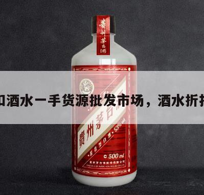 折扣酒水一手货源批发市场，酒水折扣网