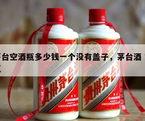 茅台空酒瓶多少钱一个没有盖子，茅台酒 空瓶